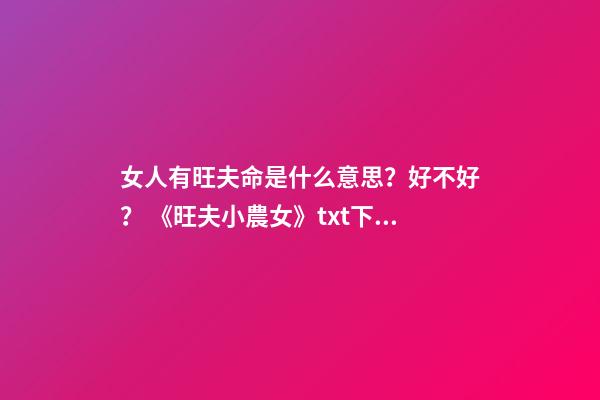 女人有旺夫命是什么意思？好不好？ 《旺夫小農女》txt下載在線閱讀全文，求百度網盤云資源-第1張-觀點-玄機派